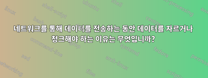 네트워크를 통해 데이터를 전송하는 동안 데이터를 자르거나 청크해야 하는 이유는 무엇입니까?