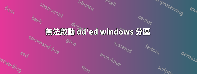 無法啟動 dd'ed windows 分區