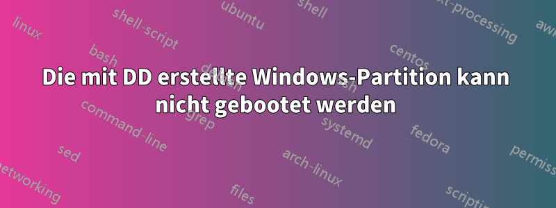 Die mit DD erstellte Windows-Partition kann nicht gebootet werden