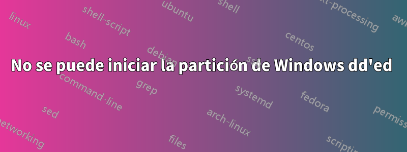 No se puede iniciar la partición de Windows dd'ed