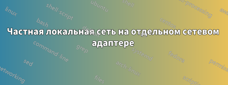 Частная локальная сеть на отдельном сетевом адаптере