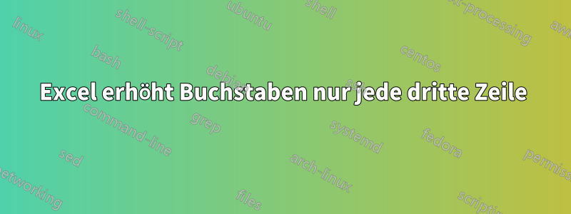 Excel erhöht Buchstaben nur jede dritte Zeile