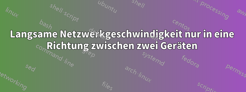 Langsame Netzwerkgeschwindigkeit nur in eine Richtung zwischen zwei Geräten