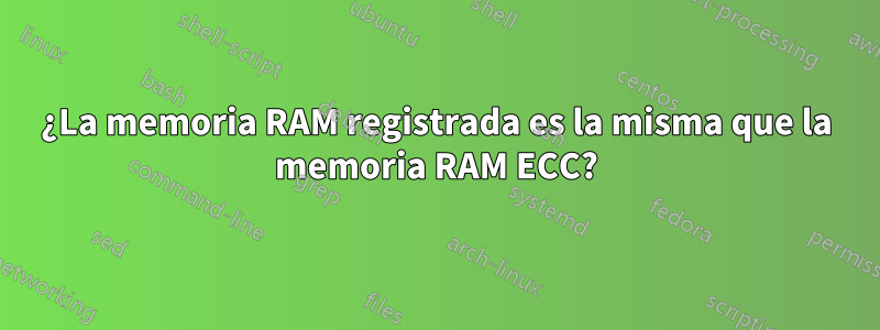 ¿La memoria RAM registrada es la misma que la memoria RAM ECC?