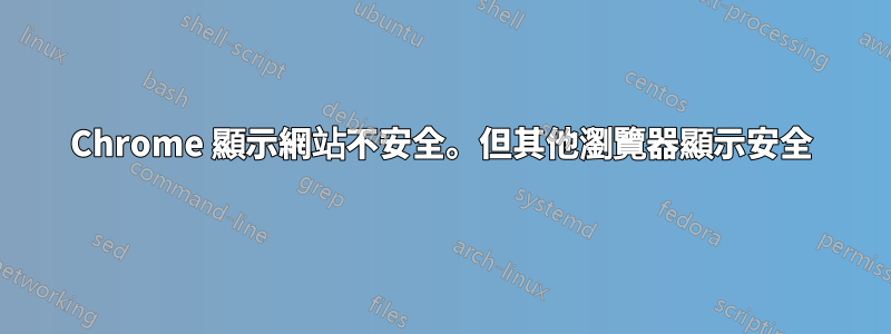 Chrome 顯示網站不安全。但其他瀏覽器顯示安全