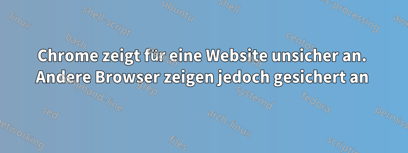 Chrome zeigt für eine Website unsicher an. Andere Browser zeigen jedoch gesichert an