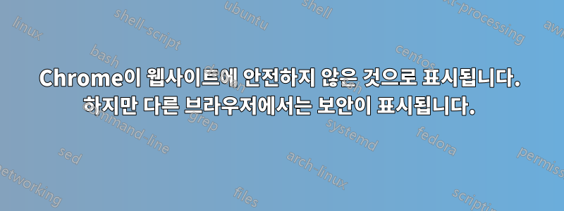 Chrome이 웹사이트에 안전하지 않은 것으로 표시됩니다. 하지만 다른 브라우저에서는 보안이 표시됩니다.