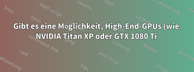Gibt es eine Möglichkeit, High-End-GPUs (wie NVIDIA Titan XP oder GTX 1080 Ti) für ein eingebettetes System zu verwenden?