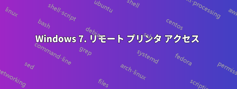 Windows 7. リモート プリンタ アクセス