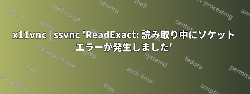 x11vnc | ssvnc 'ReadExact: 読み取り中にソケット エラーが発生しました'