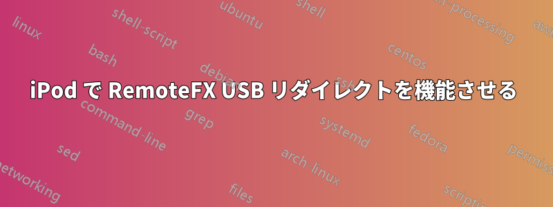 iPod で RemoteFX USB リダイレクトを機能させる