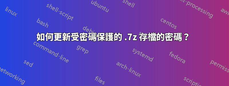 如何更新受密碼保護的 .7z 存檔的密碼？