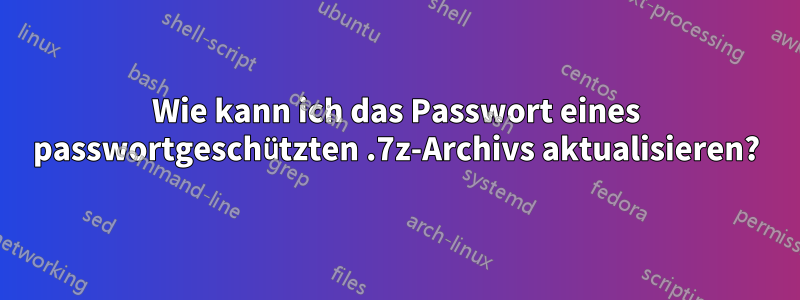 Wie kann ich das Passwort eines passwortgeschützten .7z-Archivs aktualisieren?