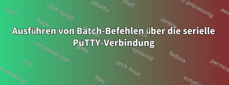 Ausführen von Batch-Befehlen über die serielle PuTTY-Verbindung