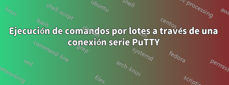 Ejecución de comandos por lotes a través de una conexión serie PuTTY