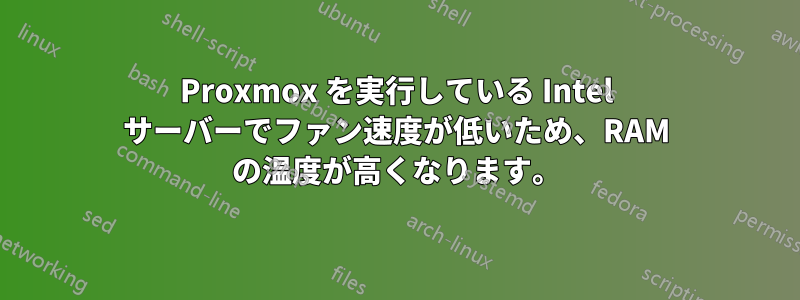 Proxmox を実行している Intel サーバーでファン速度が低いため、RAM の温度が高くなります。