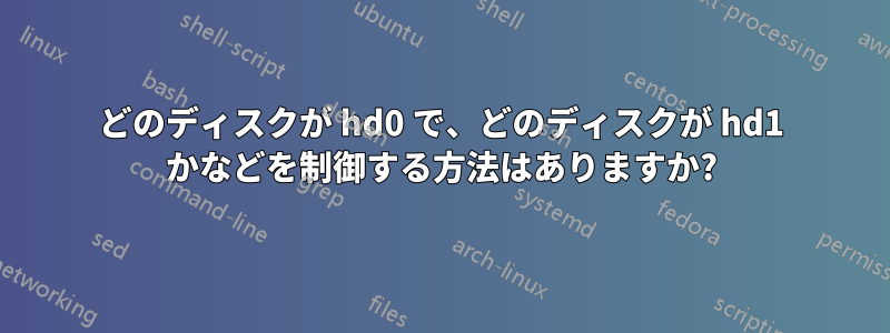 どのディスクが hd0 で、どのディスクが hd1 かなどを制御する方法はありますか?