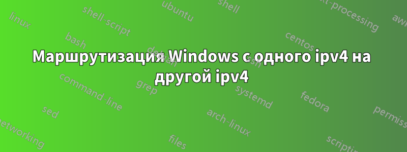 Маршрутизация Windows с одного ipv4 на другой ipv4