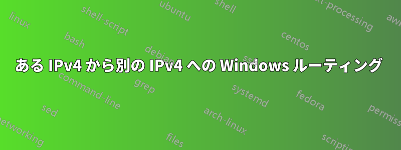 ある IPv4 から別の IPv4 への Windows ルーティング