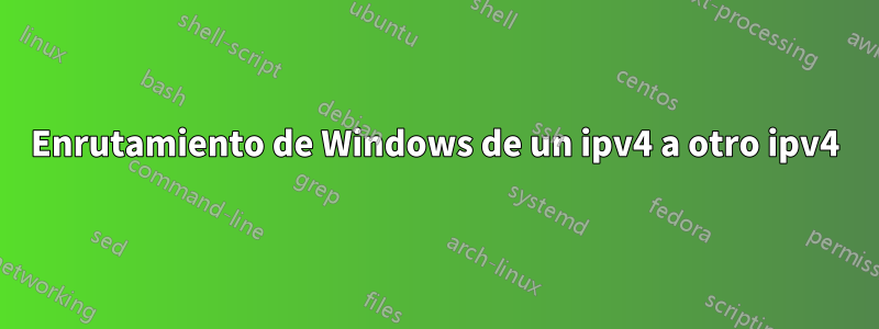 Enrutamiento de Windows de un ipv4 a otro ipv4