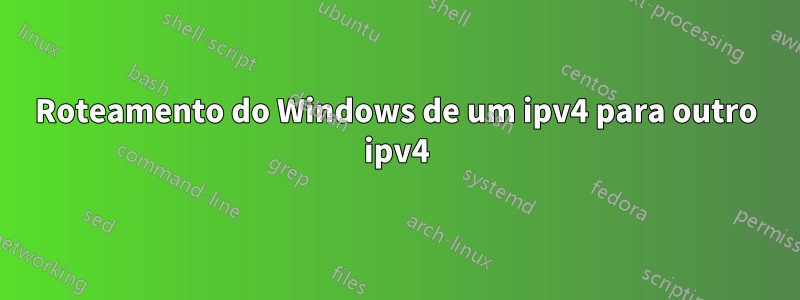 Roteamento do Windows de um ipv4 para outro ipv4