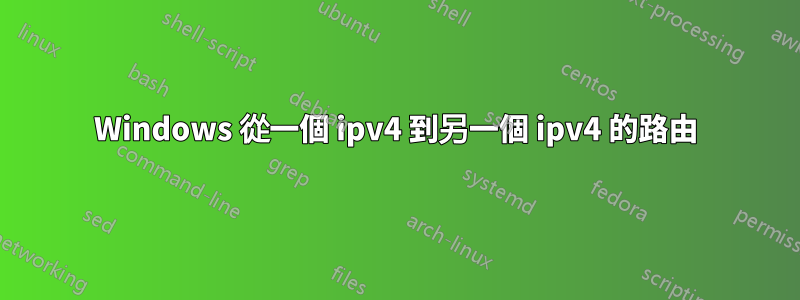 Windows 從一個 ipv4 到另一個 ipv4 的路由