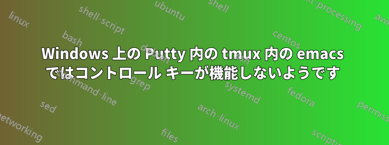 Windows 上の Putty 内の tmux 内の emacs ではコントロール キーが機能しないようです