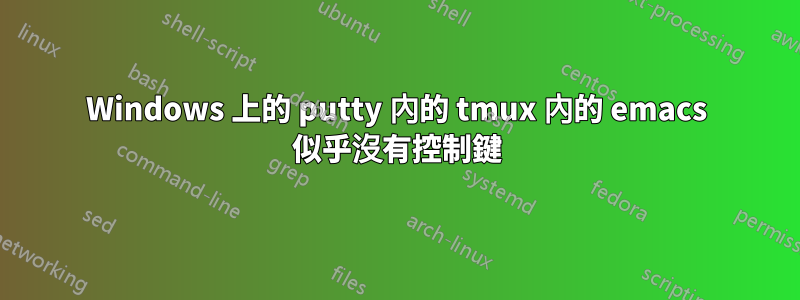 Windows 上的 putty 內的 tmux 內的 emacs 似乎沒有控制鍵