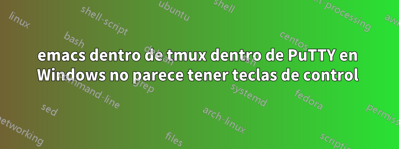 emacs dentro de tmux dentro de PuTTY en Windows no parece tener teclas de control