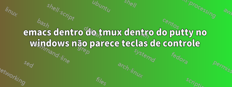 emacs dentro do tmux dentro do putty no windows não parece teclas de controle