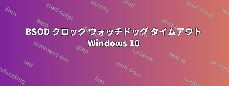 BSOD クロック ウォッチドッグ タイムアウト Windows 10