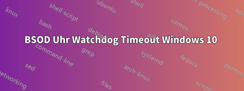 BSOD Uhr Watchdog Timeout Windows 10