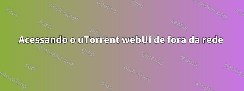 Acessando o uTorrent webUI de fora da rede