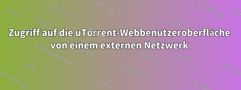 Zugriff auf die uTorrent-Webbenutzeroberfläche von einem externen Netzwerk