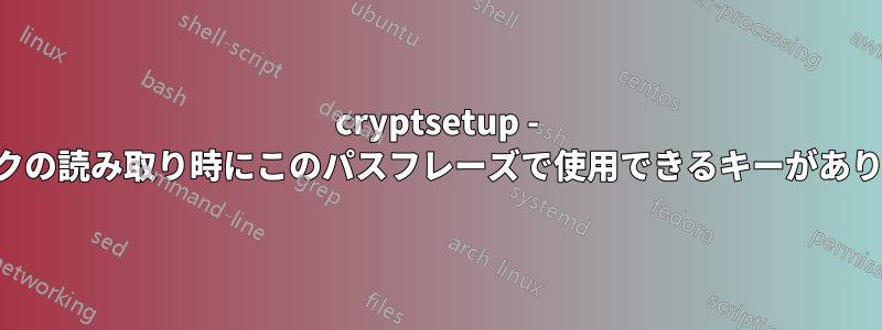 cryptsetup - ディスクの読み取り時にこのパスフレーズで使用できるキーがありません