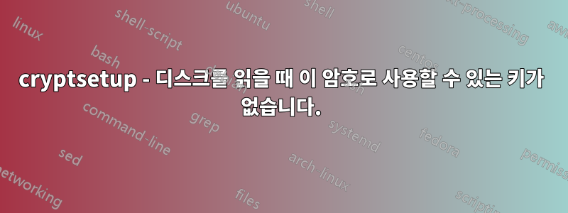 cryptsetup - 디스크를 읽을 때 이 암호로 사용할 수 있는 키가 없습니다.