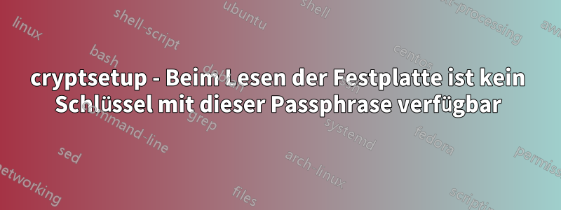 cryptsetup - Beim Lesen der Festplatte ist kein Schlüssel mit dieser Passphrase verfügbar