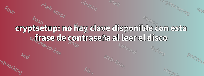 cryptsetup: no hay clave disponible con esta frase de contraseña al leer el disco