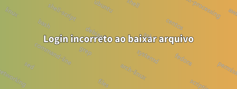 530 Login incorreto ao baixar arquivo