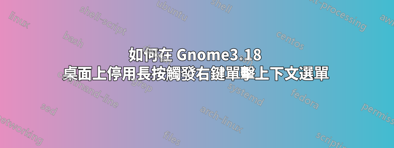 如何在 Gnome3.18 桌面上停用長按觸發右鍵單擊上下文選單