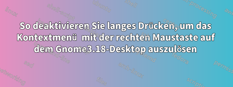 So deaktivieren Sie langes Drücken, um das Kontextmenü mit der rechten Maustaste auf dem Gnome3.18-Desktop auszulösen