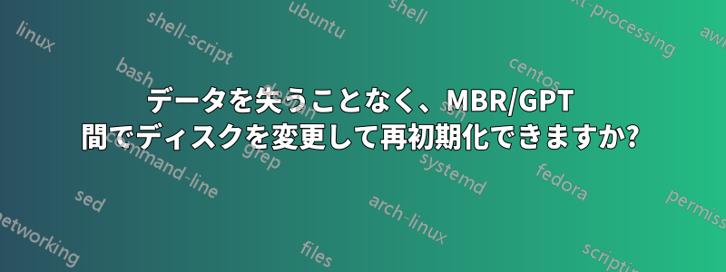 データを失うことなく、MBR/GPT 間でディスクを変更して再初期化できますか?