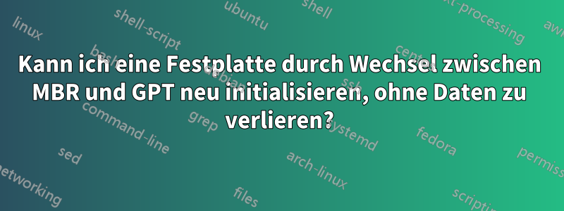 Kann ich eine Festplatte durch Wechsel zwischen MBR und GPT neu initialisieren, ohne Daten zu verlieren?