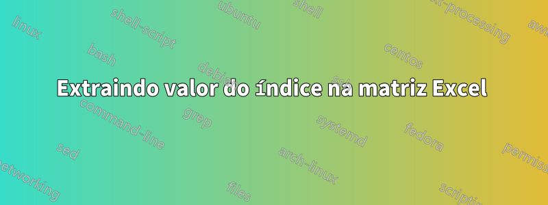 Extraindo valor do índice na matriz Excel