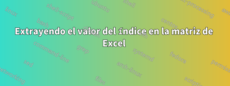 Extrayendo el valor del índice en la matriz de Excel