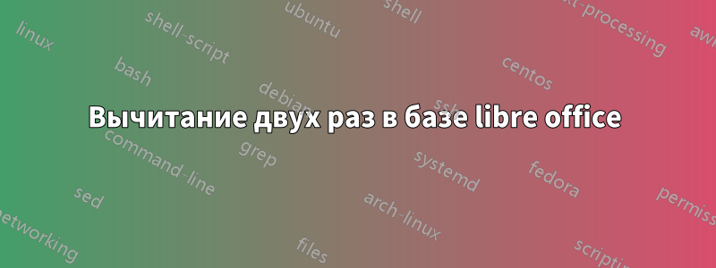 Вычитание двух раз в базе libre office