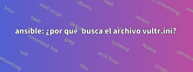 ansible: ¿por qué busca el archivo vultr.ini?