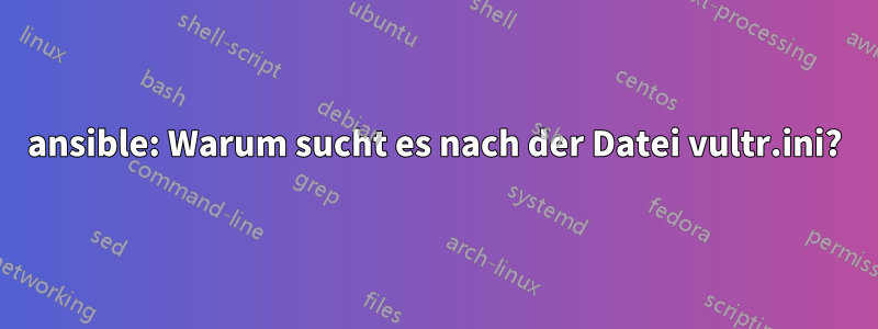 ansible: Warum sucht es nach der Datei vultr.ini?