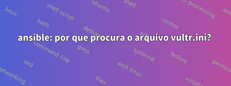 ansible: por que procura o arquivo vultr.ini?