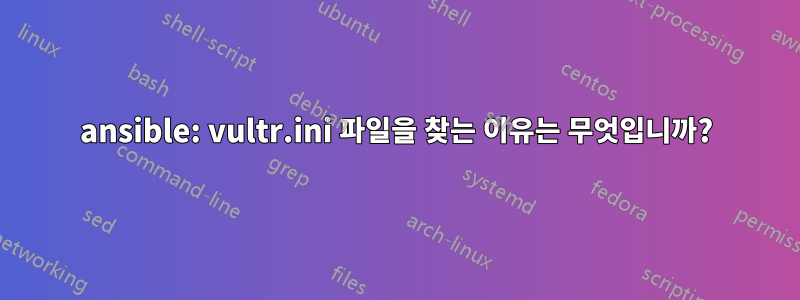 ansible: vultr.ini 파일을 찾는 이유는 무엇입니까?